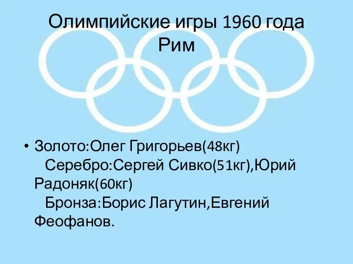 Олимпийские игры 1960 года Рим Золото:Олег Григорьев(48кг) Серебро:Сергей Сивко(51кг),Юрий Радоняк(60кг) Бронза:Борис Лагутин,Евгений Феофанов.