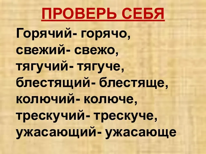 ПРОВЕРЬ СЕБЯ Горячий- горячо, свежий- свежо, тягучий- тягуче, блестящий- блестяще, колючий- колюче, трескучий- трескуче, ужасающий- ужасающе