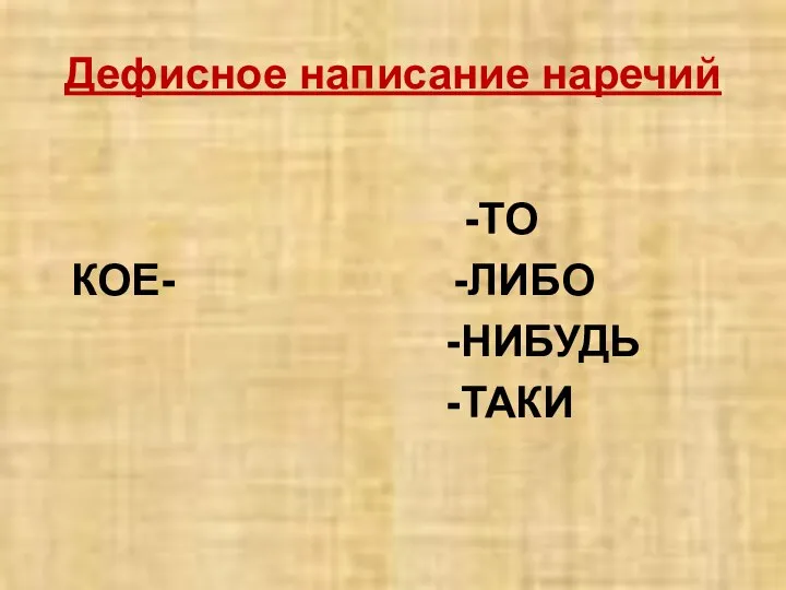 Дефисное написание наречий -ТО КОЕ- -ЛИБО -НИБУДЬ -ТАКИ