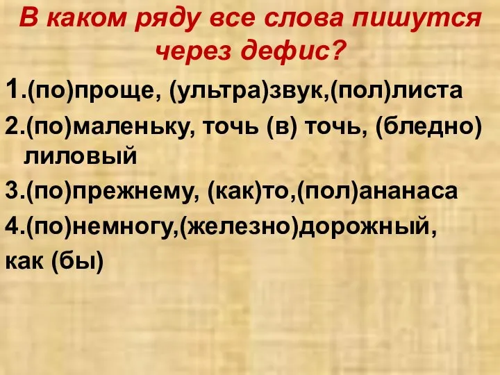 В каком ряду все слова пишутся через дефис? 1.(по)проще, (ультра)звук,(пол)листа 2.(по)маленьку,