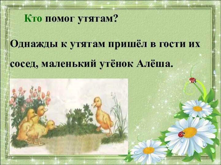 Кто помог утятам? Однажды к утятам пришёл в гости их сосед, маленький утёнок Алёша.