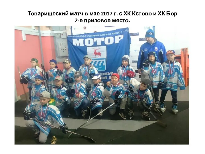 Товарищеский матч в мае 2017 г. с ХК Кстово и ХК Бор 2-е призовое место.