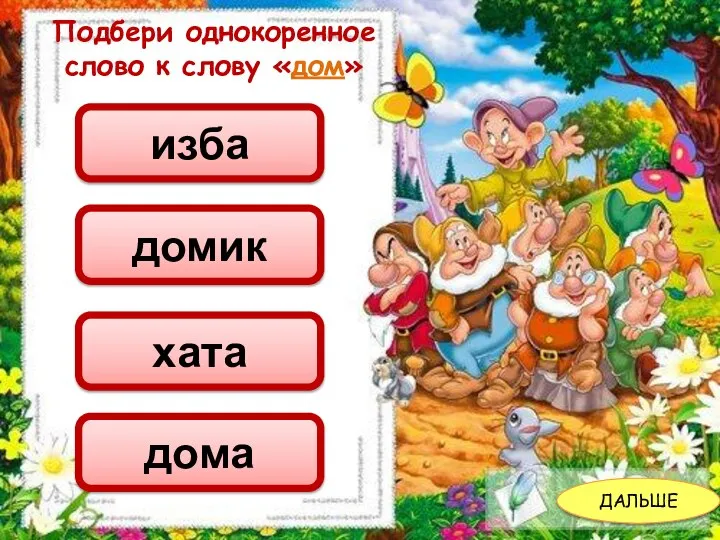 ДАЛЬШЕ Подбери однокоренное слово к слову «дом» изба домик хата дома