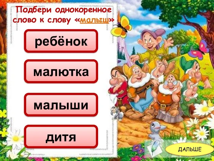 ДАЛЬШЕ Подбери однокоренное слово к слову «малыш» малыши малютка ребёнок дитя