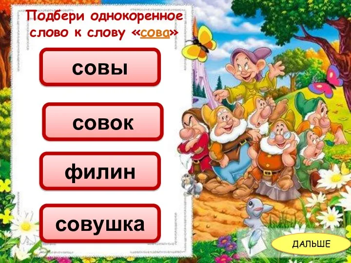 ДАЛЬШЕ Подбери однокоренное слово к слову «сова» филин совушка совы совок