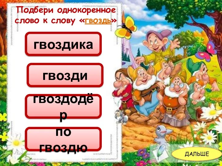 ДАЛЬШЕ Подбери однокоренное слово к слову «гвоздь» гвозди гвоздодёр гвоздика по гвоздю