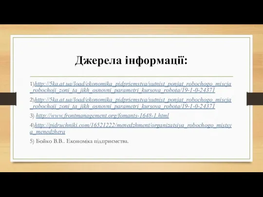 Джерела інформації: 1)http://5ka.at.ua/load/ekonomika_pidpriemstva/sutnist_ponjat_robochogo_miscja_robochoji_zoni_ta_jikh_osnovni_parametri_kursova_robota/19-1-0-24371 2)http://5ka.at.ua/load/ekonomika_pidpriemstva/sutnist_ponjat_robochogo_miscja_robochoji_zoni_ta_jikh_osnovni_parametri_kursova_robota/19-1-0-24371 3) http://www.frontmanagement.org/fomants-1648-1.html 4)http://pidruchniki.com/16521222/menedzhment/organizatsiya_robochogo_mistsya_menedzhera 5) Бойко В.В.. Економіка підприємства.