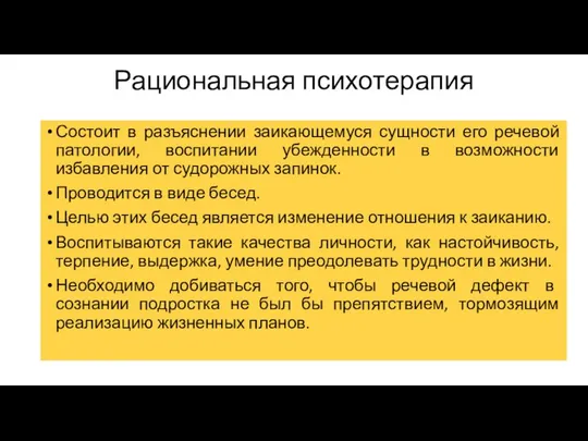 Рациональная психотерапия Состоит в разъяснении заикающемуся сущности его речевой патологии, воспитании