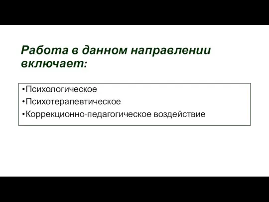 Работа в данном направлении включает: Психологическое Психотерапевтическое Коррекционно-педагогическое воздействие