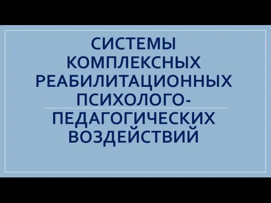 СИСТЕМЫ КОМПЛЕКСНЫХ РЕАБИЛИТАЦИОННЫХ ПСИХОЛОГО-ПЕДАГОГИЧЕСКИХ ВОЗДЕЙСТВИЙ