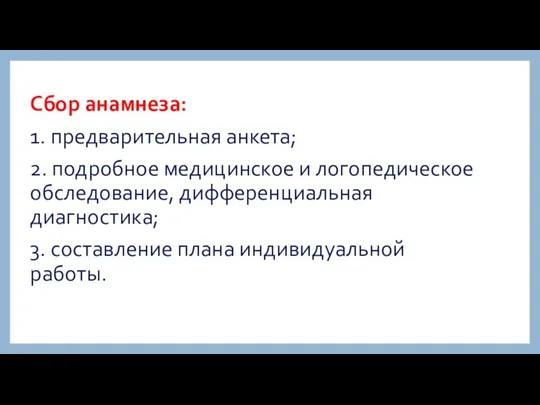 Сбор анамнеза: 1. предварительная анкета; 2. подробное медицинское и логопедическое обследование,