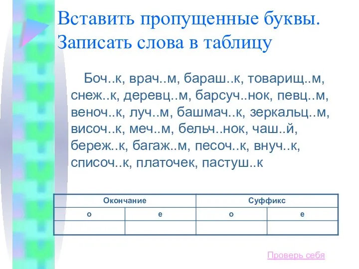 Вставить пропущенные буквы. Записать слова в таблицу Боч..к, врач..м, бараш..к, товарищ..м,