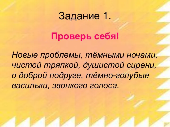 Задание 1. Проверь себя! Новые проблемы, тёмными ночами, чистой тряпкой, душистой