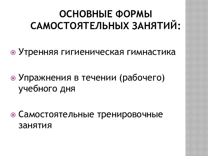 ОСНОВНЫЕ ФОРМЫ САМОСТОЯТЕЛЬНЫХ ЗАНЯТИЙ: Утренняя гигиеническая гимнастика Упражнения в течении (рабочего) учебного дня Самостоятельные тренировочные занятия