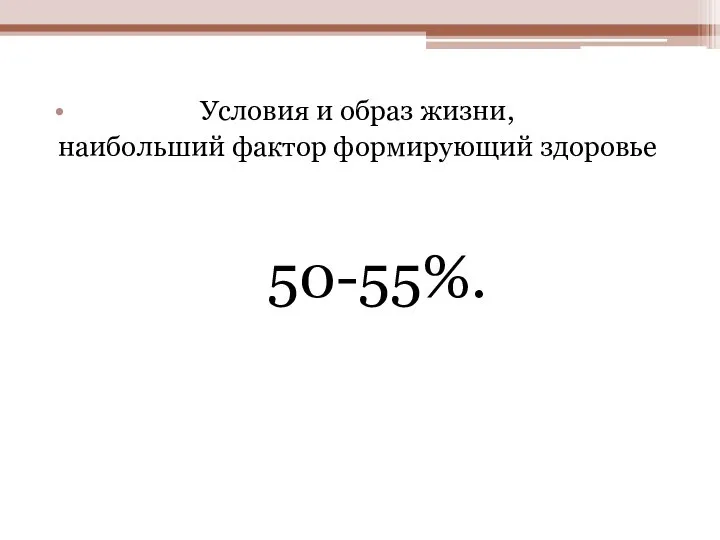 Условия и образ жизни, наибольший фактор формирующий здоровье 50-55%.