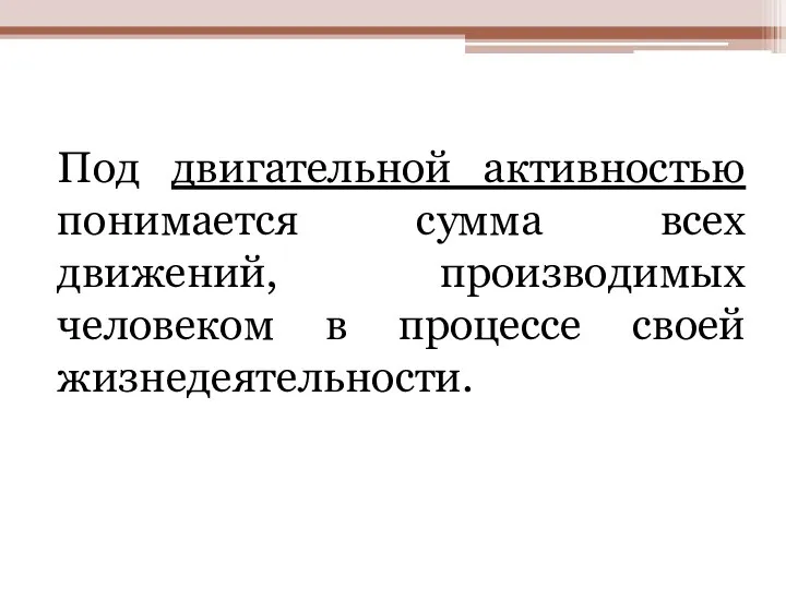 Под двигательной активностью понимается сумма всех движений, производимых человеком в процессе своей жизнедеятельности.