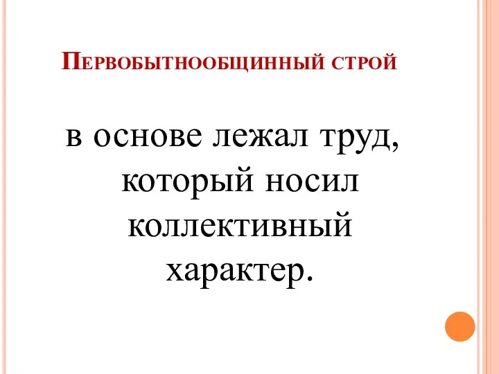 Первобытнообщинный строй в основе лежал труд, который носил коллективный характер.