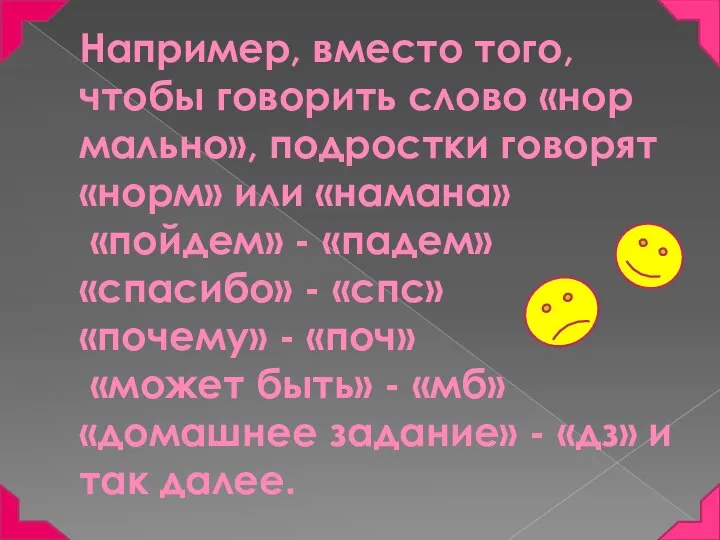 Например, вместо того, чтобы говорить слово «нор­мально», подростки говорят «норм» или