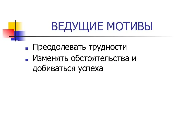 ВЕДУЩИЕ МОТИВЫ Преодолевать трудности Изменять обстоятельства и добиваться успеха