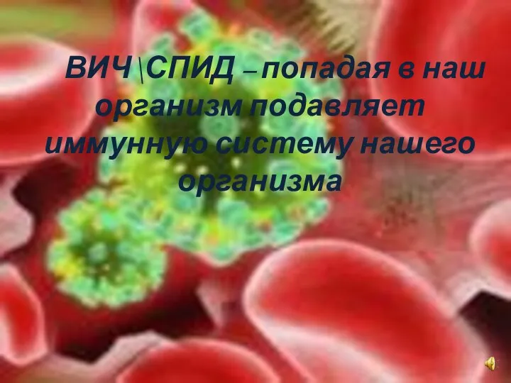 ВИЧ\СПИД – попадая в наш организм подавляет иммунную систему нашего организма