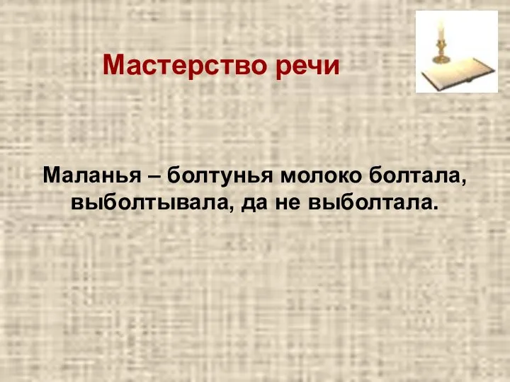 Маланья – болтунья молоко болтала, выболтывала, да не выболтала. Мастерство речи