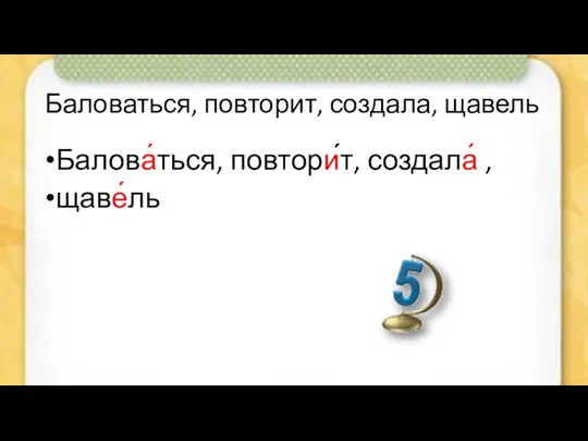 Баловаться, повторит, создала, щавель Балова́ться, повтори́т, создала́ , щаве́ль