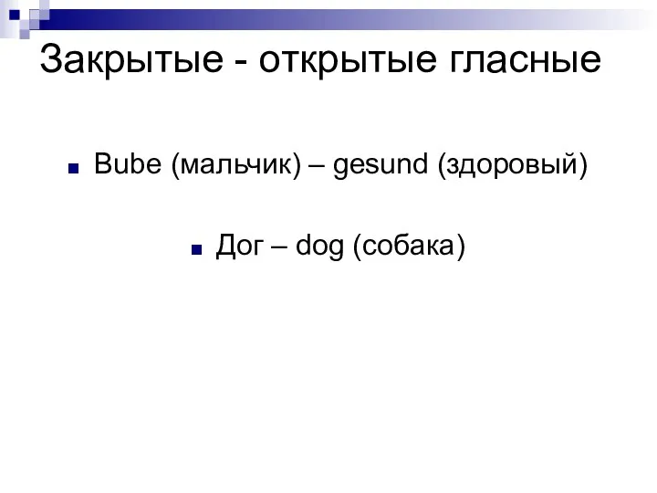 Закрытые - открытые гласные Bube (мальчик) – gesund (здоровый) Дог – dog (собака)