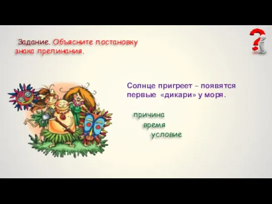 Задание. Объясните постановку знака препинания. Солнце пригреет – появятся первые «дикари» у моря. причина время условие