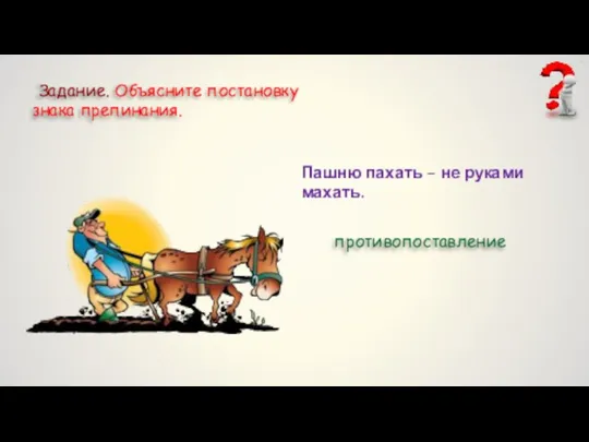 Задание. Объясните постановку знака препинания. Пашню пахать – не руками махать. противопоставление