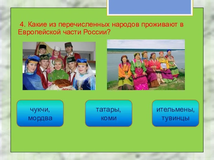 4. Какие из перечисленных народов проживают в Европейской части России? татары, коми чукчи, мордва ительмены, тувинцы