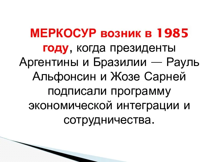 МЕРКОСУР возник в 1985 году, когда президенты Аргентины и Бразилии —