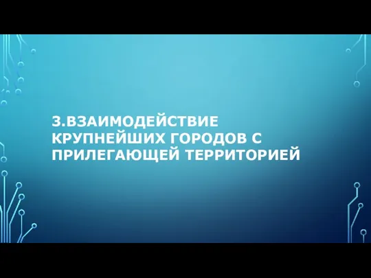 3.ВЗАИМОДЕЙСТВИЕ КРУПНЕЙШИХ ГОРОДОВ С ПРИЛЕГАЮЩЕЙ ТЕРРИТОРИЕЙ