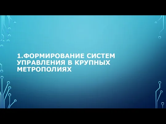 1.ФОРМИРОВАНИЕ СИСТЕМ УПРАВЛЕНИЯ В КРУПНЫХ МЕТРОПОЛИЯХ