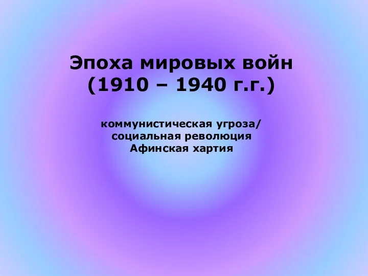Эпоха мировых войн (1910 – 1940 г.г.) коммунистическая угроза/ социальная революция Афинская хартия