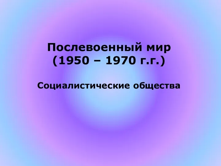 Послевоенный мир (1950 – 1970 г.г.) Социалистические общества