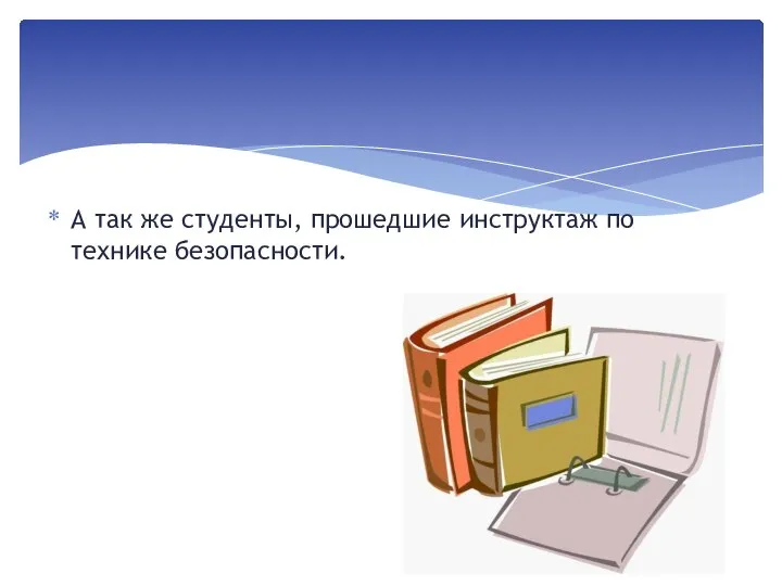 А так же студенты, прошедшие инструктаж по технике безопасности.