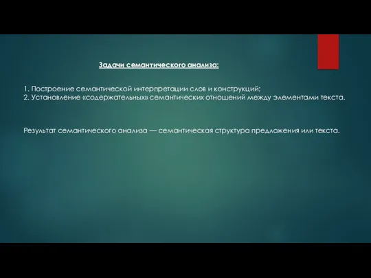 Задачи семантического анализа: 1. Построение семантической интерпретации слов и конструкций; 2.