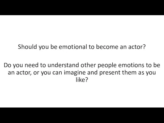 Should you be emotional to become an actor? Do you need