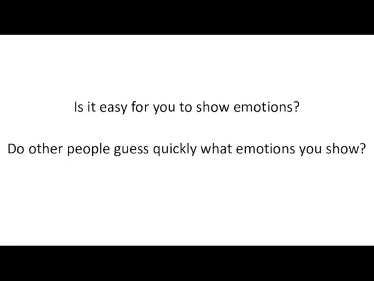 Is it easy for you to show emotions? Do other people