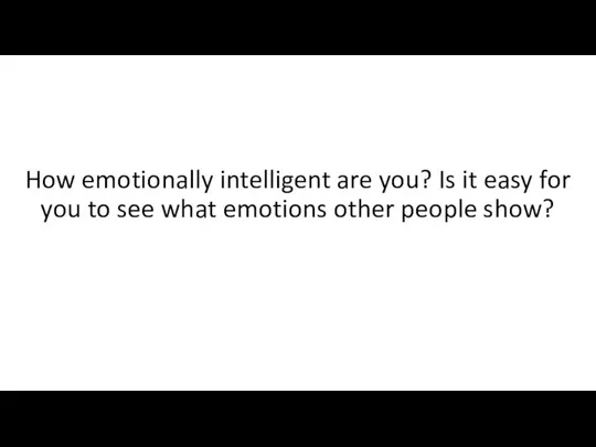 How emotionally intelligent are you? Is it easy for you to