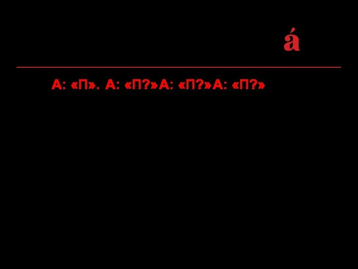 2. А: «П». А: «П?» А: «П?» А: «П?» «Ты не