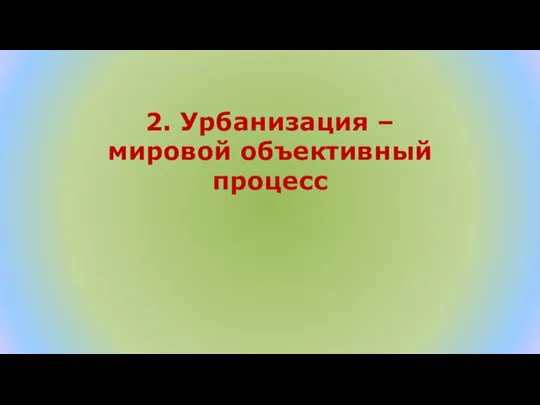 2. Урбанизация – мировой объективный процесс