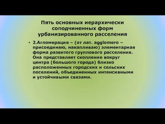 Пять основных иерархически соподчиненных форм урбанизированного расселения 2.Агломерация – (от лат.