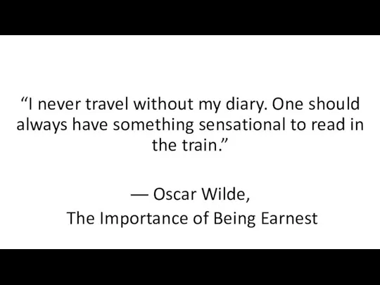 “I never travel without my diary. One should always have something