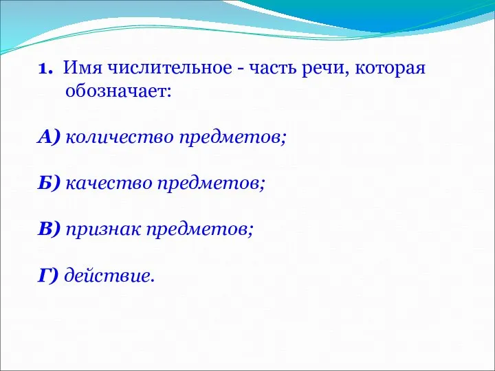 1. Имя числительное - часть речи, которая обозначает: А) количество предметов;