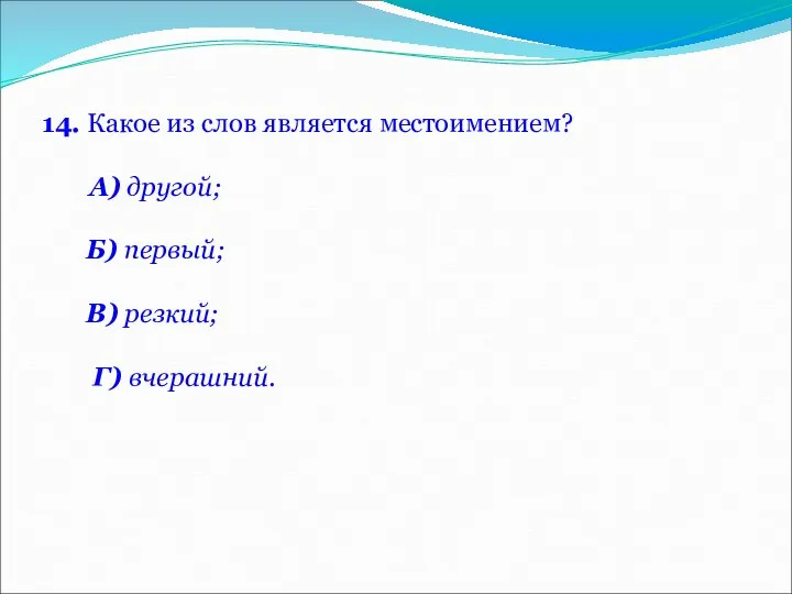 14. Какое из слов является местоимением? А) другой; Б) первый; В) резкий; Г) вчерашний.