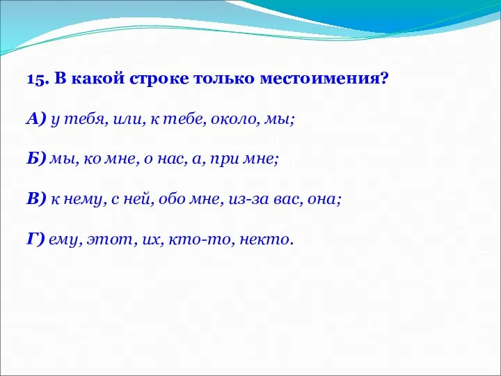 15. В какой строке только местоимения? А) у тебя, или, к