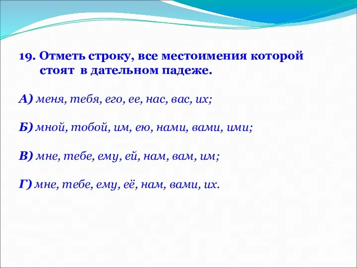 19. Отметь строку, все местоимения которой стоят в дательном падеже. А)