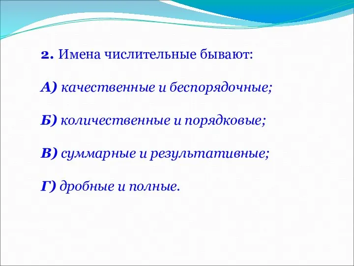 2. Имена числительные бывают: А) качественные и беспорядочные; Б) количественные и