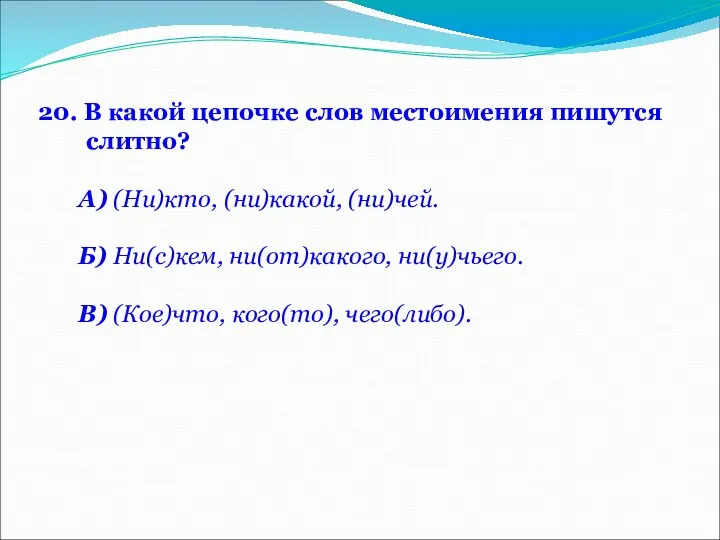 20. В какой цепочке слов местоимения пишутся слитно? А) (Ни)кто, (ни)какой,